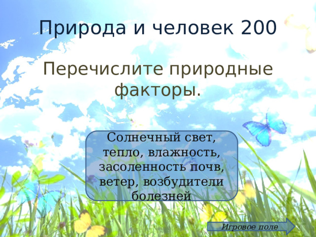 Природа и человек 200 Перечислите природные факторы. Солнечный свет, тепло, влажность, засоленность почв, ветер, возбудители болезней Игровое поле 