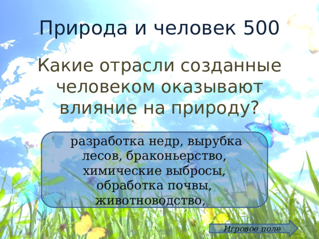 Природа и человек 500 Какие отрасли созданные человеком оказывают влияние на природу?  разработка недр, вырубка лесов, браконьерство, химические выбросы, обработка почвы, животноводство, Игровое поле 