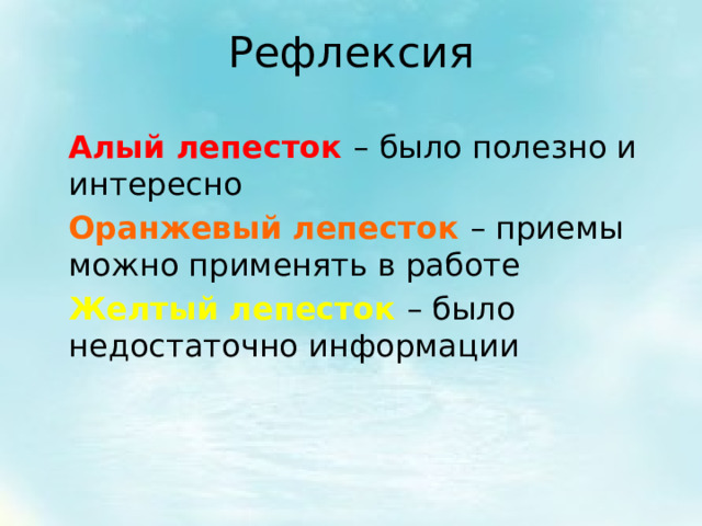 Рефлексия  Алый лепесток – было полезно и интересно  Оранжевый лепесток – приемы можно применять в работе  Желтый лепесток – было недостаточно информации 