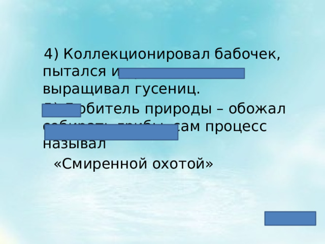  4) Коллекционировал бабочек, пытался их разводить – выращивал гусениц.  5) Любитель природы – обожал собирать грибы, сам процесс называл  «Смиренной охотой» 