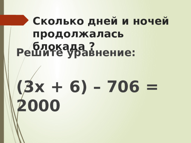 Сколько дней и ночей продолжалась блокада ? Решите уравнение:  (3х + 6) – 706 = 2000 