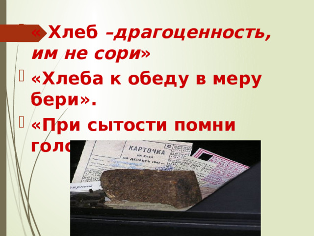 « Хлеб –драгоценность, им не сори » «Хлеба к обеду в меру бери». «При сытости помни голод». 