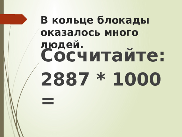 В кольце блокады оказалось много людей.   Сосчитайте: 2887 * 1000 = 