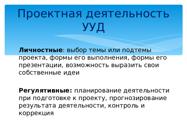 Проектная деятельность УУД Личностные : выбор темы или подтемы проекта, формы его выполнения, формы его презентации, возможность выразить свои собственные идеи Регулятивные: планирование деятельности при подготовке к проекту, прогнозирование результата деятельности, контроль и коррекция 