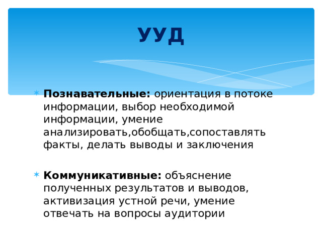 УУД Познавательные: ориентация в потоке информации, выбор необходимой информации, умение анализировать,обобщать,сопоставлять факты, делать выводы и заключения  Коммуникативные: объяснение полученных результатов и выводов, активизация устной речи, умение отвечать на вопросы аудитории 