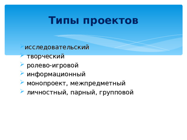 Типы проектов исследовательский  творческий  ролево-игровой  информационный  монопроект, межпредметный  личностный, парный, групповой 