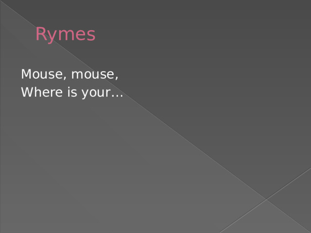 Rymes Mouse, mouse, Where is your… 
