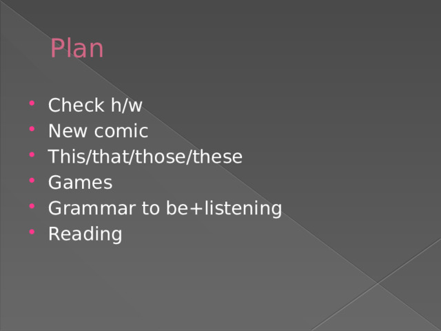 Plan Check h/w New comic This/that/those/these Games Grammar to be+listening Reading 