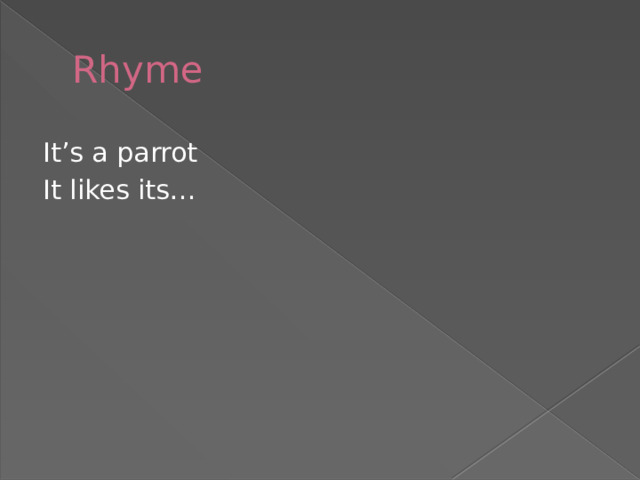 Rhyme It’s a parrot It likes its… 