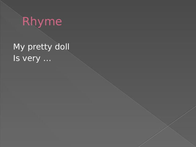 Rhyme My pretty doll Is very … 