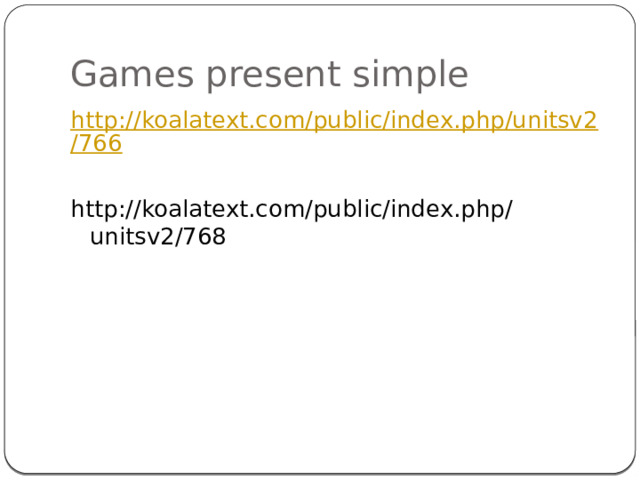 Games present simple http://koalatext.com/public/index.php/unitsv2/766 http://koalatext.com/public/index.php/unitsv2/768 