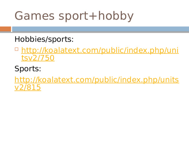 Games sport+hobby Hobbies/sports: http://koalatext.com/public/index.php/unitsv2/750 Sports: http://koalatext.com/public/index.php/unitsv2/815 