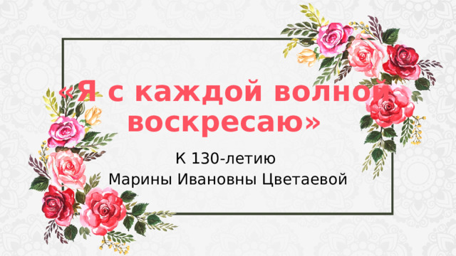 «Я с каждой волной  воскресаю» К 130-летию Марины Ивановны Цветаевой 