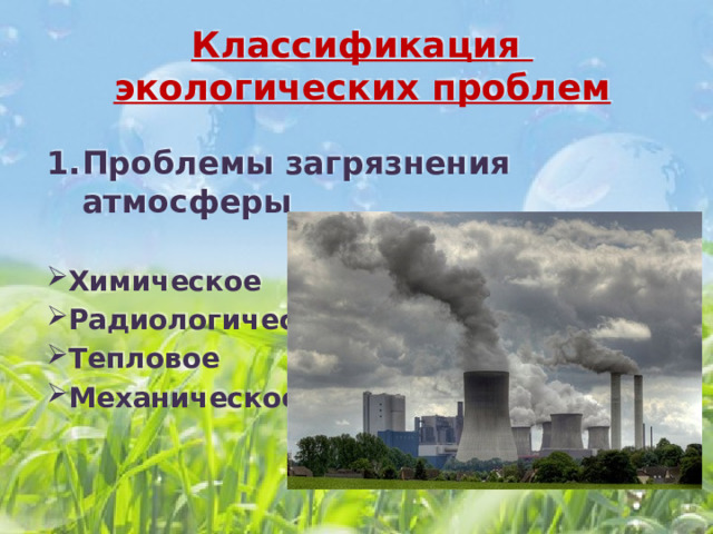 Классификация экологических проблем Проблемы загрязнения атмосферы  Химическое Радиологическое Тепловое Механическое   