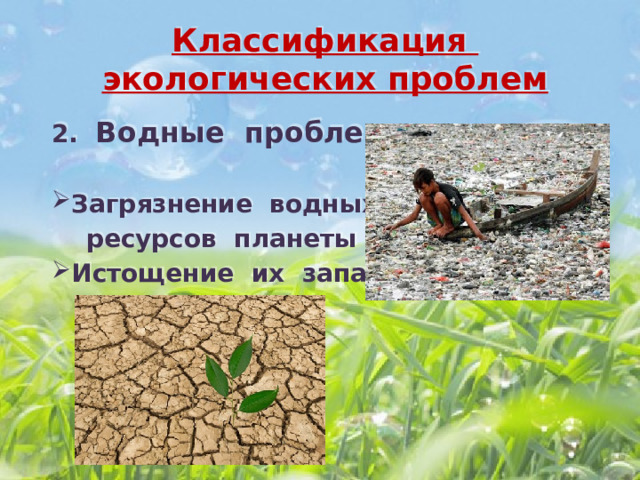 Классификация экологических проблем 2. Водные проблемы  Загрязнение водных  ресурсов планеты Истощение их запасов  