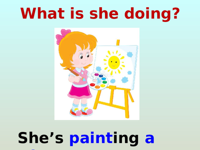 What is she doing?  She’s paint ing a picture . 
