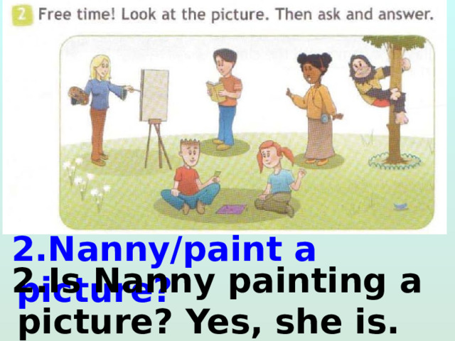  2.Nanny/paint a picture?  2.Is Nanny painting a picture? Yes, she is. 