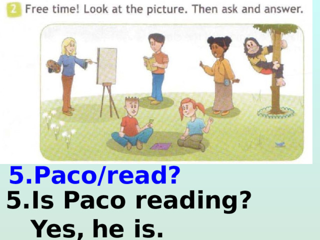  5.Paco/read?  5.Is Paco reading?  Yes,  he is. 