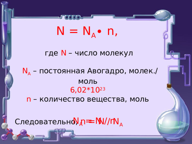  N = N A ∙ n,   где N – число молекул    N A  – постоянная Авогадро, молек./моль 6,02*10 23 n – количество вещества, моль Следовательно, n = N / N A N A = N / n 