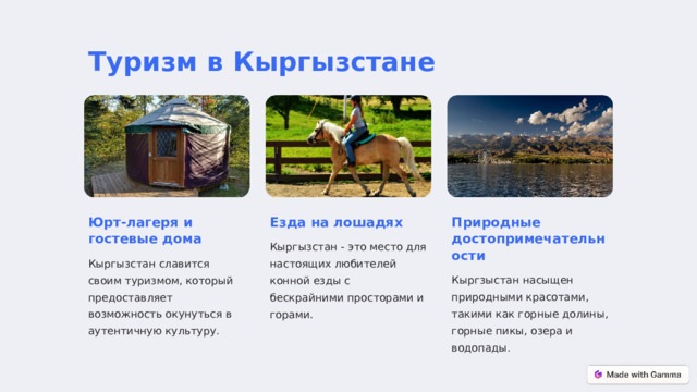  Туризм в Кыргызстане Юрт-лагеря и гостевые дома Езда на лошадях Природные достопримечательности Кыргызстан - это место для настоящих любителей конной езды с бескрайними просторами и горами. Кыргызстан славится своим туризмом, который предоставляет возможность окунуться в аутентичную культуру. Кыргзыстан насыщен природными красотами, такими как горные долины, горные пикы, озера и водопады. 