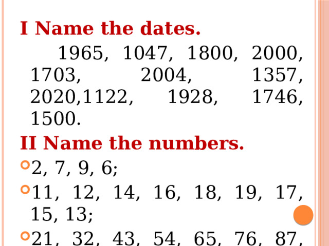 I Name the dates.  1965, 1047, 1800, 2000, 1703, 2004, 1357, 2020,1122, 1928, 1746, 1500. II Name the numbers. 2, 7, 9, 6; 11, 12, 14, 16, 18, 19, 17, 15, 13; 21, 32, 43, 54, 65, 76, 87, 98; 103, 216, 328, 438, 549, 621, 743, 845, 944 