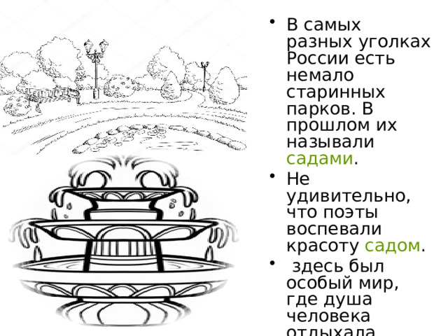В самых разных уголках России есть немало старинных парков. В прошлом их называли садами . Не удивительно, что поэты воспевали красоту садом .  здесь был особый мир, где душа человека отдыхала. 