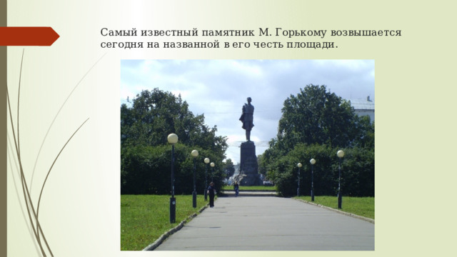 Самый известный памятник М. Горькому возвышается сегодня на названной в его честь площади.   