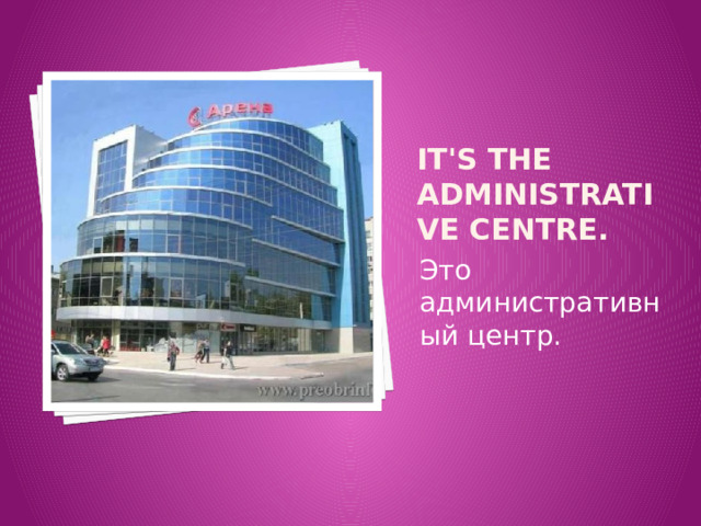 It's the administrative centre. Это административный центр. 