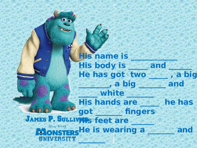 His name is ____________ His body is _____ and ______  He has got two _____ , a big  ________, a big _______ and  _____ white _______ His hands are _____ he has  got _______ fingers  His feet are ______  He is wearing a _______ and  _______ 