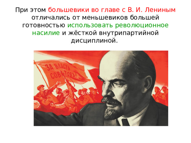 При этом большевики во главе с В. И. Лениным отличались от меньшевиков большей готовностью использовать революционное насилие и жёсткой внутрипартийной дисциплиной. 