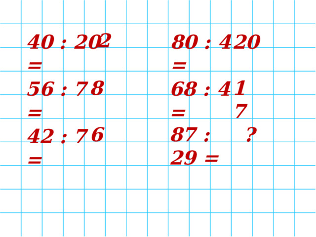  2 40 : 20 = 80 : 4 = 20 8 17 56 : 7 = 68 : 4 = 6 87 : 29 = ? 42 : 7 = 