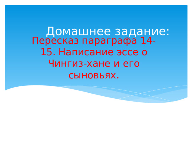  Домашнее задание: Пересказ параграфа 14-15. Написание эссе о Чингиз-хане и его сыновьях. 