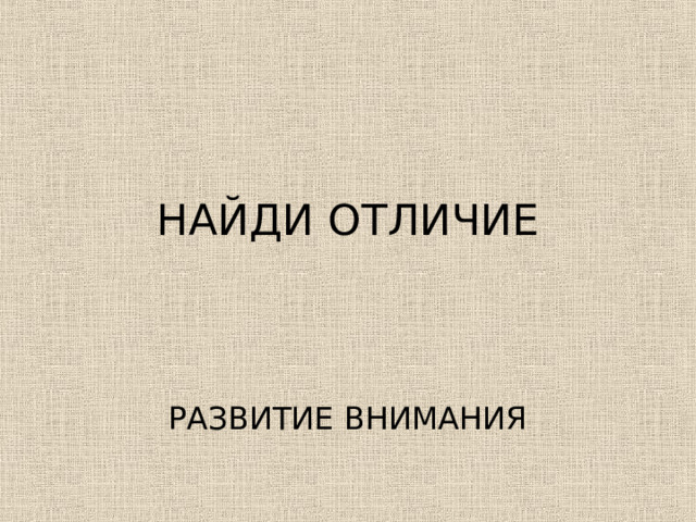 НАЙДИ ОТЛИЧИЕ 
