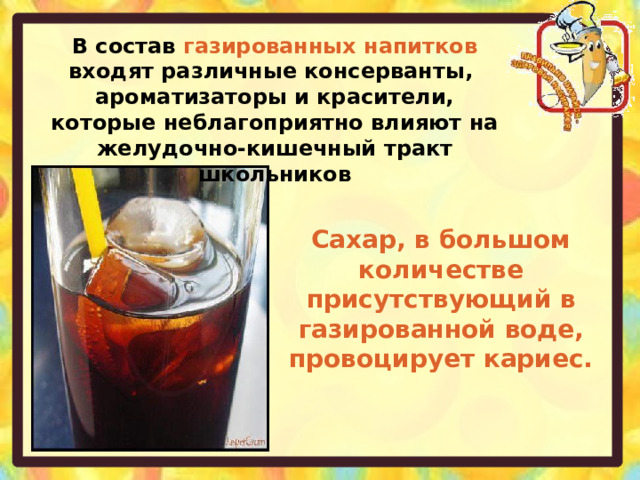 В состав газированных напитков входят различные консерванты, ароматизаторы и красители, которые неблагоприятно влияют на желудочно-кишечный тракт школьников Сахар, в большом количестве присутствующий в газированной воде, провоцирует кариес. 