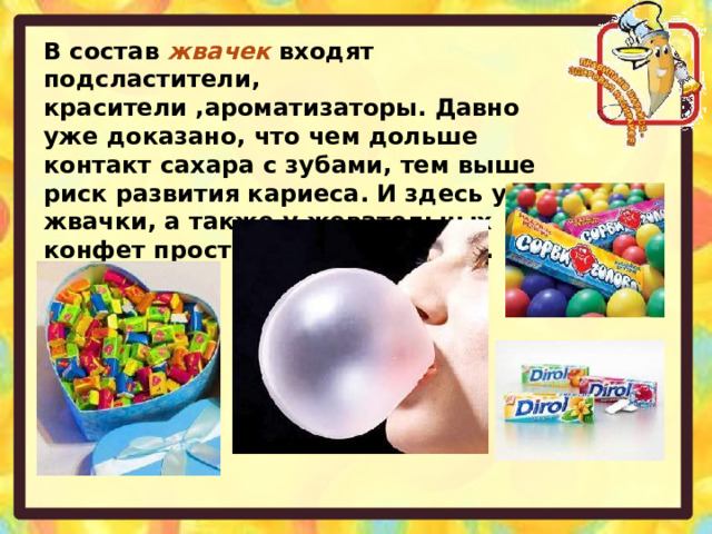 В состав жвачек входят подсластители, красители ,ароматизаторы. Давно уже доказано, что чем дольше контакт сахара с зубами, тем выше риск развития кариеса. И здесь у жвачки, а также у жевательных конфет просто нет конкурентов. 