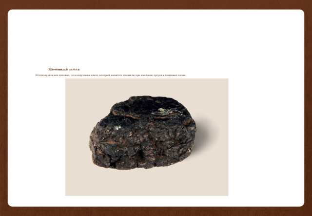         Каменный уголь     Используется как топливо, для получения кокса, который является топливом при выплавке чугуна в доменных печах.   