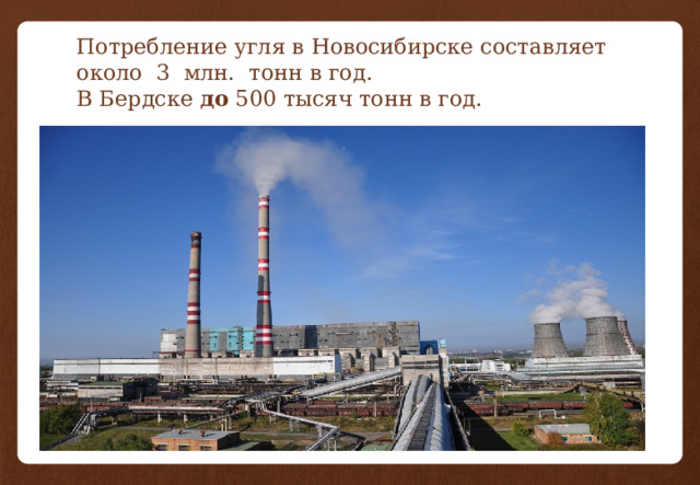 Потребление угля в Новосибирске составляет около 3 млн. тонн в год.  В Бердске до 500 тысяч тонн в год. 