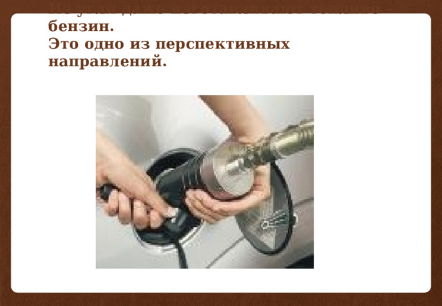 Из угля даже изготавливают топливо – бензин.  Это одно из перспективных направлений. 