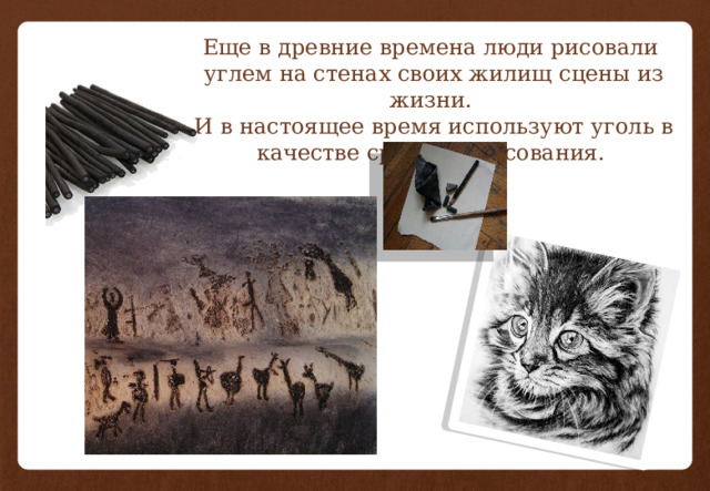 Еще в древние времена люди рисовали углем на стенах своих жилищ сцены из жизни. И в настоящее время используют уголь в качестве средства рисования. 