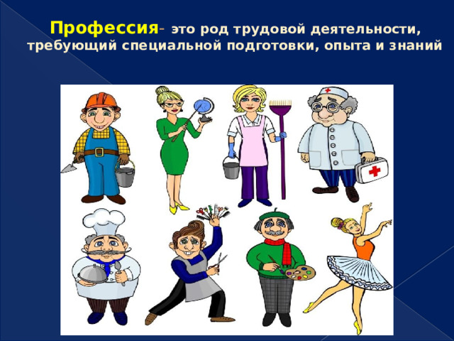 Профессия - это род трудовой деятельности, требующий специальной подготовки, опыта и знаний   