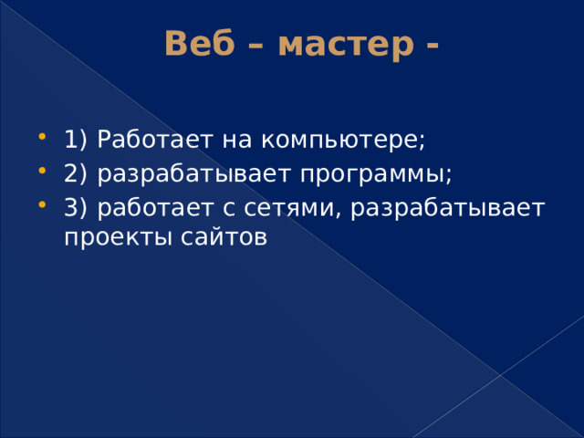 Веб – мастер -   1) Работает на компьютере; 2) разрабатывает программы; 3) работает с сетями, разрабатывает проекты сайтов 