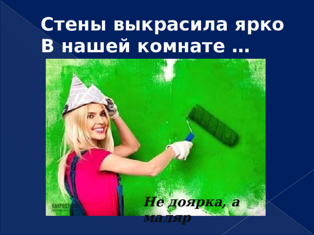Стены выкрасила ярко  В нашей комнате … Не доярка, а маляр 