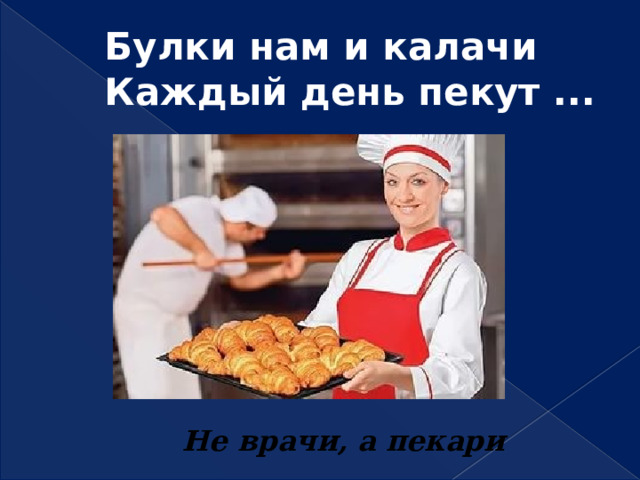 Булки нам и калачи  Каждый день пекут ... Не врачи, а пекари 