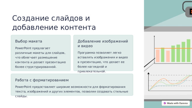Создание слайдов и добавление контента Выбор макета Добавление изображений и видео PowerPoint предлагает различные макеты для слайдов, что облегчает размещение контента и делает презентацию более структурированной. Программа позволяет легко вставлять изображения и видео в презентацию, что делает ее более наглядной и привлекательной. Работа с форматированием PowerPoint предоставляет широкие возможности для форматирования текста, изображений и других элементов, позволяя создавать стильные слайды.  