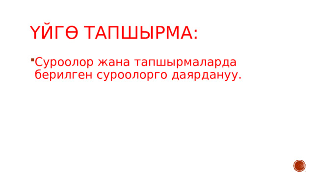 Үйгө тапшырма: Суроолор жана тапшырмаларда берилген суроолорго даярдануу. 