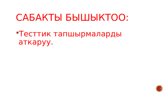 Сабакты бышыктоо: Тесттик тапшырмаларды аткаруу. 