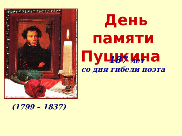 День памяти Пушкина   187 лет со дня гибели поэта (1799 – 1837) 