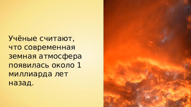 Учёные считают, что современная земная атмосфера появилась около 1 миллиарда лет назад. 