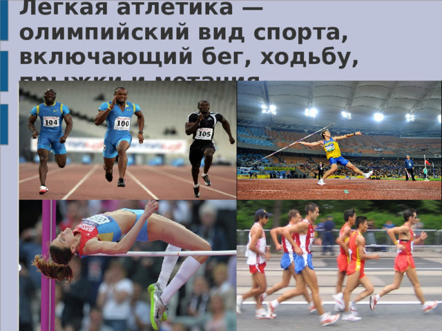 Лёгкая атлетика — олимпийский вид спорта, включающий бег, ходьбу, прыжки и метания. 