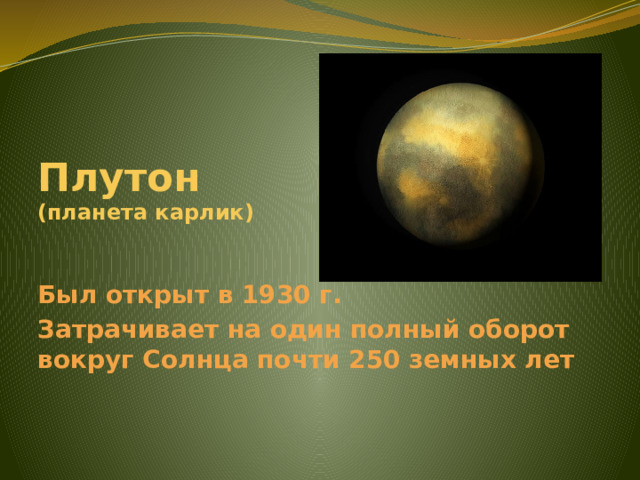 Плутон  (планета карлик) Был открыт в 1930 г. Затрачивает на один полный оборот вокруг Солнца почти 250 земных лет 